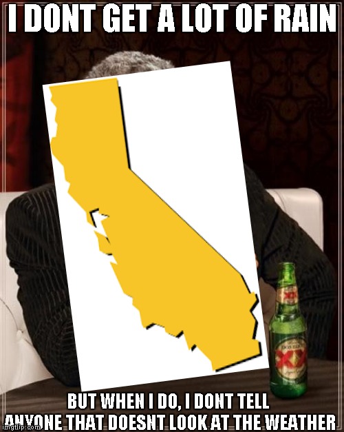 I DONT GET A LOT OF RAIN; BUT WHEN I DO, I DONT TELL ANYONE THAT DOESNT LOOK AT THE WEATHER | image tagged in the most interesting man in the world,california,weather | made w/ Imgflip meme maker