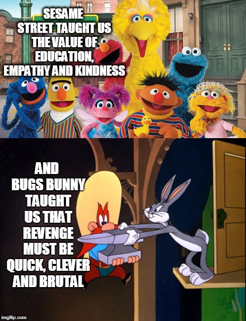 SESAME STREET TAUGHT US THE VALUE OF EDUCATION, EMPATHY AND KINDNESS; AND BUGS BUNNY TAUGHT US THAT REVENGE MUST BE QUICK, CLEVER AND BRUTAL | image tagged in sesame street blank sign | made w/ Imgflip meme maker