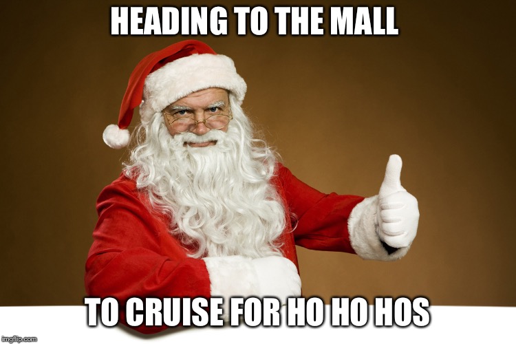 Creepy Santa |  HEADING TO THE MALL; TO CRUISE FOR HO HO HOS | image tagged in creepy santa | made w/ Imgflip meme maker