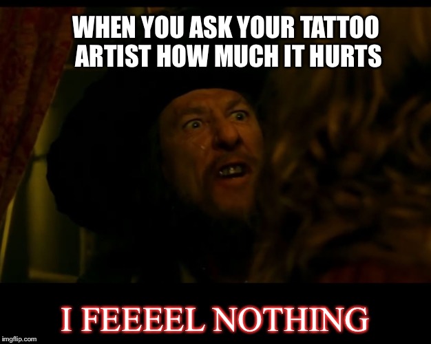 WHEN YOU ASK YOUR TATTOO ARTIST HOW MUCH IT HURTS; I FEEEEL NOTHING | image tagged in i feel nothing | made w/ Imgflip meme maker