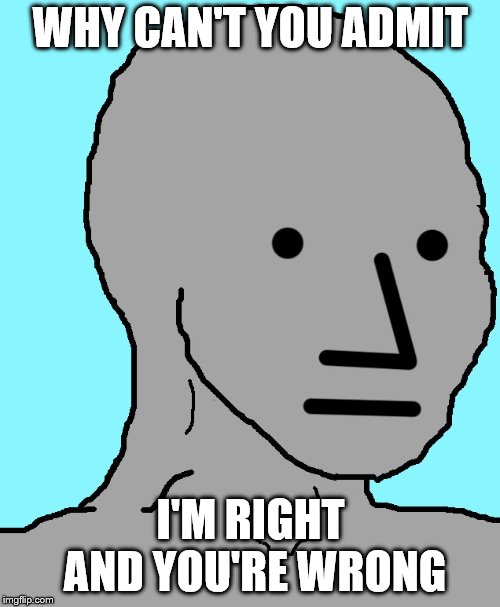 NPC | WHY CAN'T YOU ADMIT; I'M RIGHT AND YOU'RE WRONG | image tagged in memes,npc | made w/ Imgflip meme maker