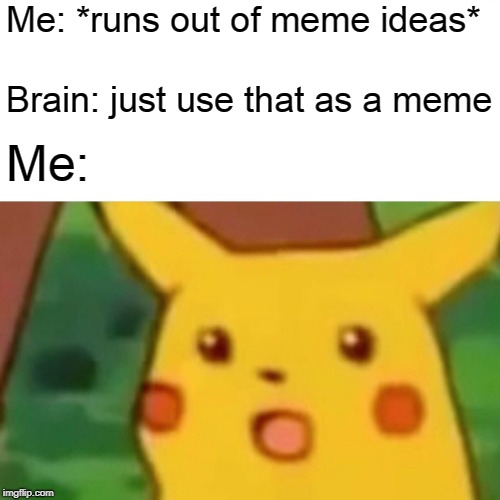 Surprised Pikachu | Me: *runs out of meme ideas*; Brain: just use that as a meme; Me: | image tagged in memes,surprised pikachu | made w/ Imgflip meme maker