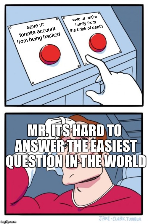 Two Buttons Meme | save ur entire family from the brink of death; save ur fortnite account from being hacked; MR. ITS HARD TO ANSWER THE EASIEST QUESTION IN THE WORLD | image tagged in memes,two buttons | made w/ Imgflip meme maker