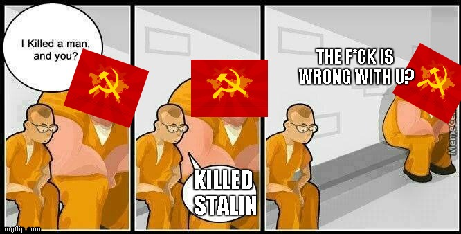 prisoners blank | THE F*CK IS WRONG WITH U? KILLED STALIN | image tagged in prisoners blank | made w/ Imgflip meme maker