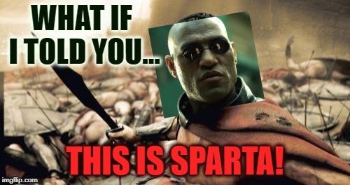 Matrix Neonidas | WHAT IF I TOLD YOU…; THIS IS SPARTA! | image tagged in memes,sparta leonidas,morpheus,matrix,matrix morpheus | made w/ Imgflip meme maker