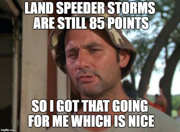 So i got that going for me which is nice | LAND SPEEDER STORMS ARE STILL 85 POINTS; SO I GOT THAT GOING FOR ME WHICH IS NICE | image tagged in so i got that going for me which is nice | made w/ Imgflip meme maker