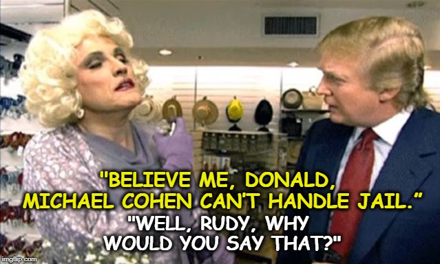 . | "WELL, RUDY, WHY WOULD YOU SAY THAT?"; "BELIEVE ME, DONALD, MICHAEL COHEN CAN’T HANDLE JAIL.” | image tagged in trump,cohen,giuliani,jail,drag | made w/ Imgflip meme maker