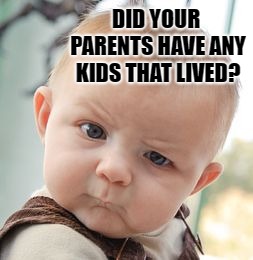 Did your parents have any kids that lived? | DID YOUR PARENTS HAVE ANY KIDS THAT LIVED? | image tagged in memes,skeptical baby,parents,smart alec kid,funny memes | made w/ Imgflip meme maker