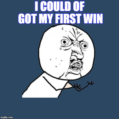 Y U No | I COULD OF GOT MY FIRST WIN | image tagged in memes,y u no | made w/ Imgflip meme maker