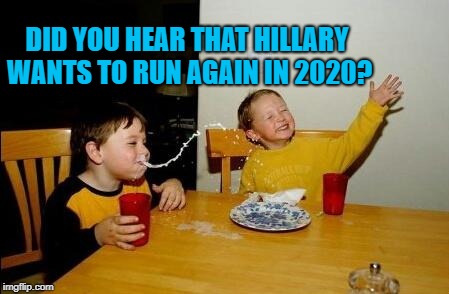 Did you hear that Hillary wants to run again in 2020? | DID YOU HEAR THAT HILLARY WANTS TO RUN AGAIN IN 2020? | image tagged in memes,political meme,hillary clinton 2020,democrats,killary,scandal | made w/ Imgflip meme maker
