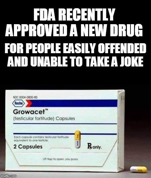 Good to see Big Pharma working on the needs of our society in 2018  | FDA RECENTLY APPROVED A NEW DRUG; FOR PEOPLE EASILY OFFENDED AND UNABLE TO TAKE A JOKE | image tagged in blank black horizontal,big pharma,offended,just a joke,testicular fortitude,memes | made w/ Imgflip meme maker
