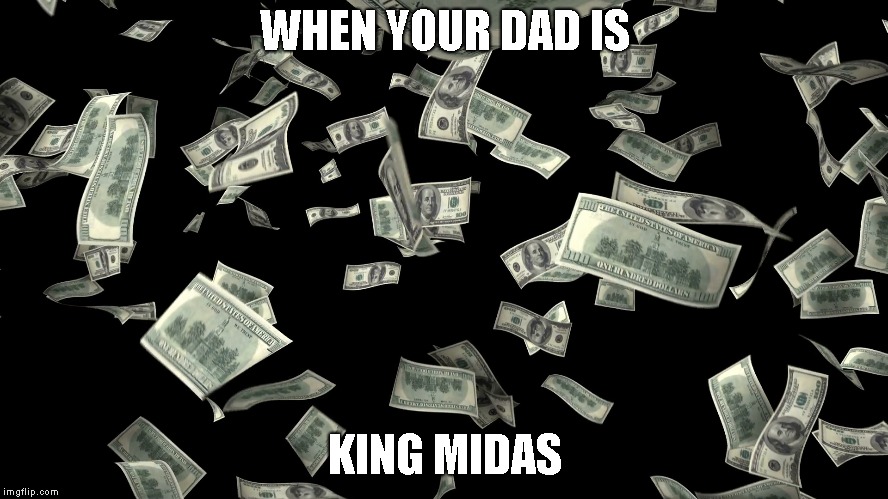 Midas | WHEN YOUR DAD IS; KING MIDAS | image tagged in midas,greece,money,making it rain,hundred  billz | made w/ Imgflip meme maker