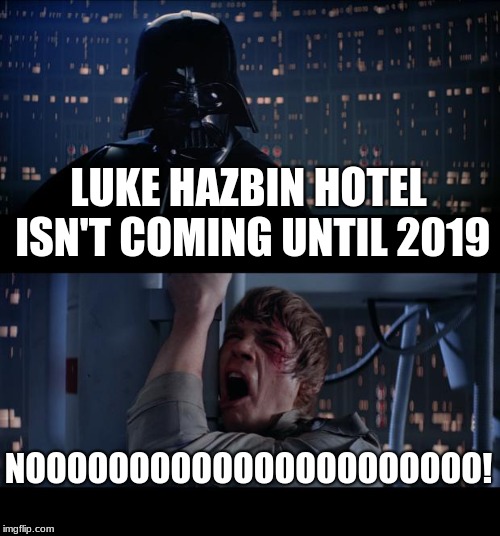 Star Wars No Meme | LUKE HAZBIN HOTEL ISN'T COMING UNTIL 2019; NOOOOOOOOOOOOOOOOOOOOOO! | image tagged in memes,star wars no | made w/ Imgflip meme maker