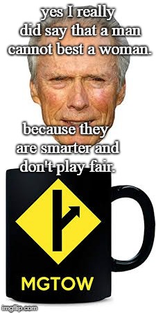 clint eastwood told us in the 1980's that women are smarter and don't fight or play fair. mgtow. | yes I really did say that a man cannot best a woman. because they are smarter and don't play fair. | image tagged in clint eastwood says,mgtow,men vs women,meme | made w/ Imgflip meme maker