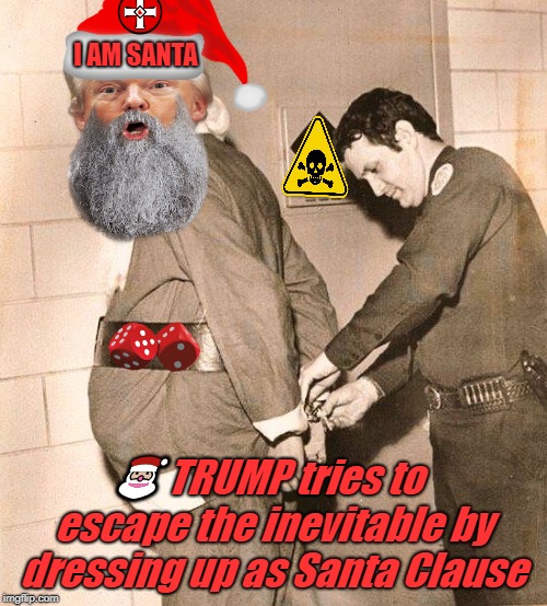 fat christmas | I AM SANTA; 🎅 TRUMP tries to escape the inevitable by dressing up as Santa Clause | image tagged in fat christmas | made w/ Imgflip meme maker