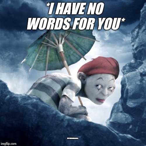 mime | *I HAVE NO WORDS FOR YOU*; MY PRECIOUSSSSS... | image tagged in mime | made w/ Imgflip meme maker
