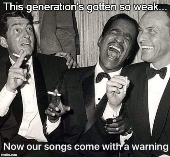 Weakest Generation |  This generation's gotten so weak... | image tagged in dean martin,sammy davis jr,frank sinatra,rat pack,conservatives,snowflakes | made w/ Imgflip meme maker