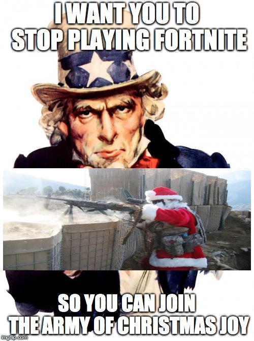 Uncle Sam Meme | I WANT YOU TO STOP PLAYING FORTNITE; SO YOU CAN JOIN THE ARMY
OF CHRISTMAS JOY | image tagged in memes,uncle sam | made w/ Imgflip meme maker