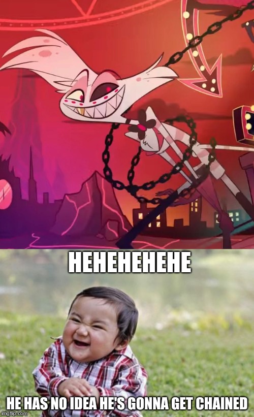 The Evil Toddler will join Angel Dust someday... | HEHEHEHEHE; HE HAS NO IDEA HE'S GONNA GET CHAINED | image tagged in memes,evil toddler,hazbin hotel | made w/ Imgflip meme maker