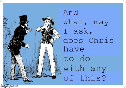 And what, may I ask, does Chris have to do with any of this? | made w/ Imgflip meme maker