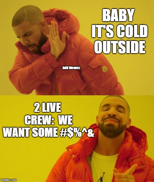 Drake | BABY IT'S COLD OUTSIDE; AdV Memes; 2 LIVE CREW:  WE WANT SOME #$%^& | image tagged in drake,music,songs | made w/ Imgflip meme maker