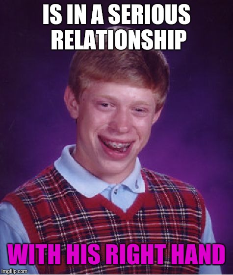 Bad Luck Brian Meme | IS IN A SERIOUS RELATIONSHIP; WITH HIS RIGHT HAND | image tagged in memes,bad luck brian | made w/ Imgflip meme maker
