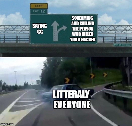 Left Exit 12 Off Ramp | SAYING GG; SCREAMING AND CALLING THE PERSON WHO KILLED YOU A HACKER; LITTERALY EVERYONE | image tagged in memes,left exit 12 off ramp | made w/ Imgflip meme maker