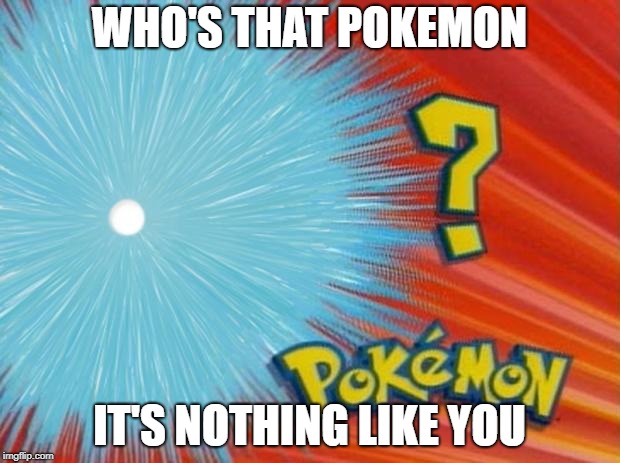 who is that pokemon | WHO'S THAT POKEMON; IT'S NOTHING LIKE YOU | image tagged in who is that pokemon | made w/ Imgflip meme maker
