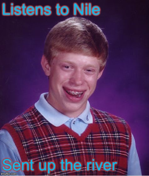 Bad Luck Brian Meme | Listens to Nile Sent up the river | image tagged in memes,bad luck brian | made w/ Imgflip meme maker