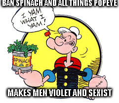 Bad popeye | BAN SPINACH AND ALL THINGS POPEYE; MAKES MEN VIOLET AND SEXIST | image tagged in sexist,men,women,voilent,equal rights | made w/ Imgflip meme maker
