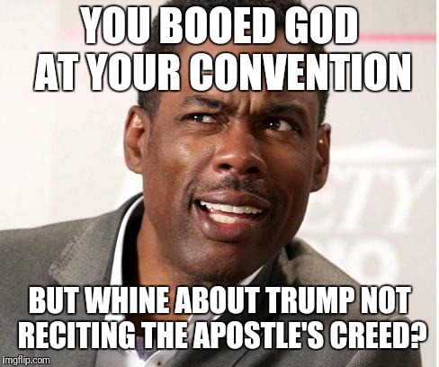 chris rock wut | YOU BOOED GOD AT YOUR CONVENTION; BUT WHINE ABOUT TRUMP NOT RECITING THE APOSTLE'S CREED? | image tagged in chris rock wut | made w/ Imgflip meme maker