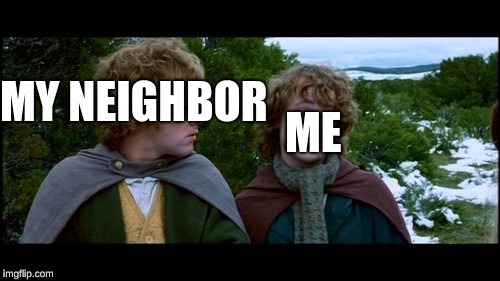 pippin second breakfast | MY NEIGHBOR ME | image tagged in pippin second breakfast | made w/ Imgflip meme maker