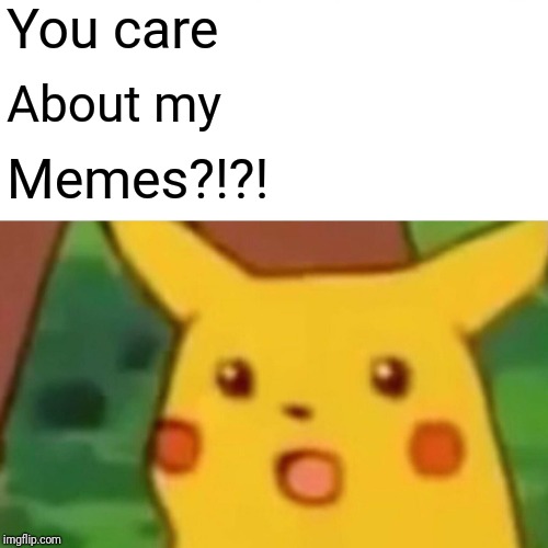 Surprised Pikachu Meme | You care About my Memes?!?! | image tagged in memes,surprised pikachu | made w/ Imgflip meme maker