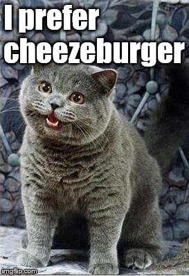 I can has cheezburger cat | I prefer cheezeburger | image tagged in i can has cheezburger cat | made w/ Imgflip meme maker