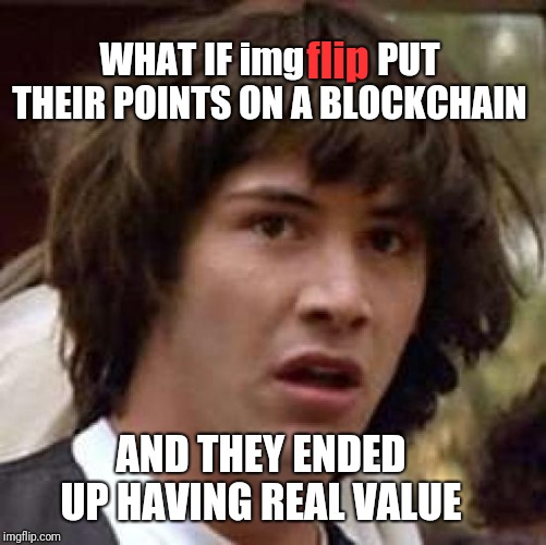Conspiracy Keanu Meme | flip; WHAT IF img          PUT THEIR POINTS ON A BLOCKCHAIN; AND THEY ENDED UP HAVING REAL VALUE | image tagged in memes,conspiracy keanu | made w/ Imgflip meme maker