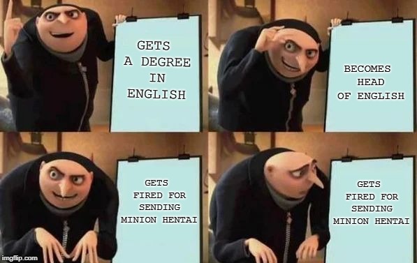Gru's Plan | GETS A DEGREE IN ENGLISH; BECOMES HEAD OF ENGLISH; GETS FIRED FOR SENDING MINION HENTAI; GETS FIRED FOR SENDING MINION HENTAI | image tagged in gru's plan | made w/ Imgflip meme maker