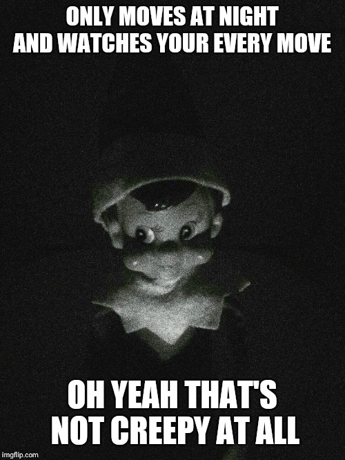 Elf On The Shelf | ONLY MOVES AT NIGHT AND WATCHES YOUR EVERY MOVE; OH YEAH THAT'S NOT CREEPY AT ALL | image tagged in elf on the shelf | made w/ Imgflip meme maker