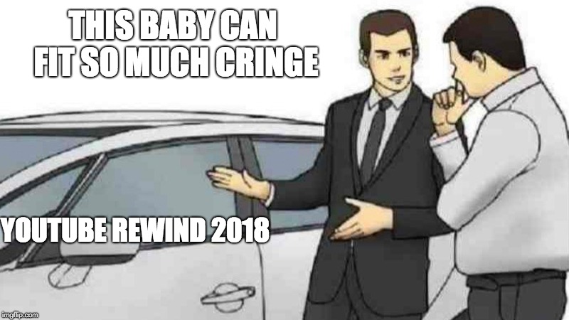 Car Salesman Slaps Roof Of Car Meme | THIS BABY CAN FIT SO MUCH CRINGE; YOUTUBE REWIND 2018 | image tagged in memes,car salesman slaps roof of car | made w/ Imgflip meme maker