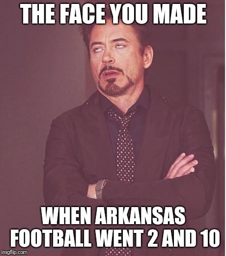 Face You Make Robert Downey Jr | THE FACE YOU MADE; WHEN ARKANSAS FOOTBALL WENT 2 AND 10 | image tagged in memes,face you make robert downey jr | made w/ Imgflip meme maker