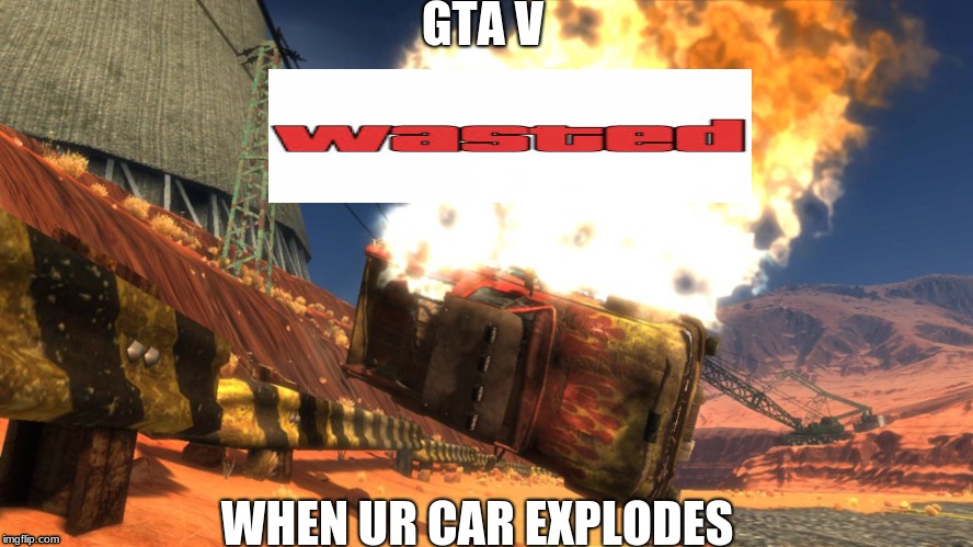 GTA V portrayed by Harms Way | GTA V; WHEN UR CAR EXPLODES | image tagged in memes,gaming,funny | made w/ Imgflip meme maker