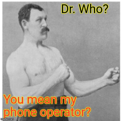 Overly Manly Man Meme | Dr. Who? You mean my phone operator? | image tagged in memes,overly manly man | made w/ Imgflip meme maker