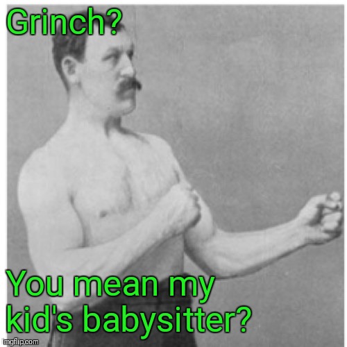 Overly Manly Man Meme | Grinch? You mean my kid's babysitter? | image tagged in memes,overly manly man | made w/ Imgflip meme maker