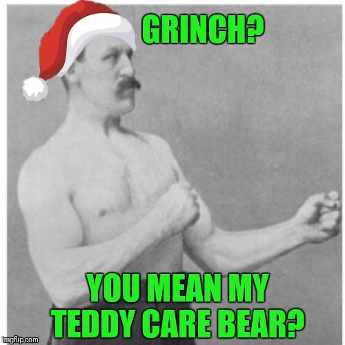Inspired by a comment from BenToutashape... How The Grinch Stole Christmas Week. Dec 9th - Dec 14th (A 44colt event) | GRINCH? YOU MEAN MY TEDDY CARE BEAR? | image tagged in memes,overly manly man,funny,care bears,how the grinch stole christmas week,bentoutashape | made w/ Imgflip meme maker