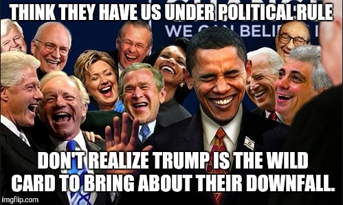 Politicians Laughing | THINK THEY HAVE US UNDER POLITICAL RULE; DON'T REALIZE TRUMP IS THE WILD CARD TO BRING ABOUT THEIR DOWNFALL. | image tagged in politicians laughing | made w/ Imgflip meme maker