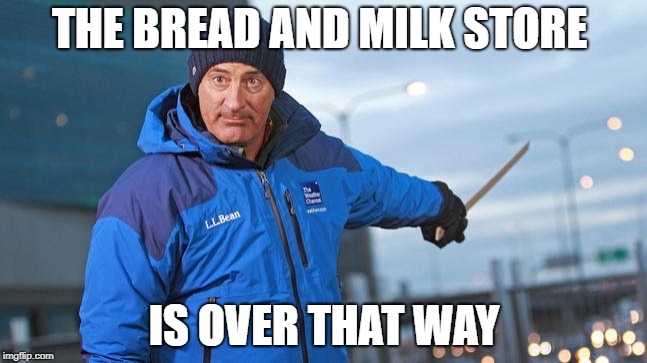 Jim Cantore | THE BREAD AND MILK STORE; IS OVER THAT WAY | image tagged in jim cantore | made w/ Imgflip meme maker