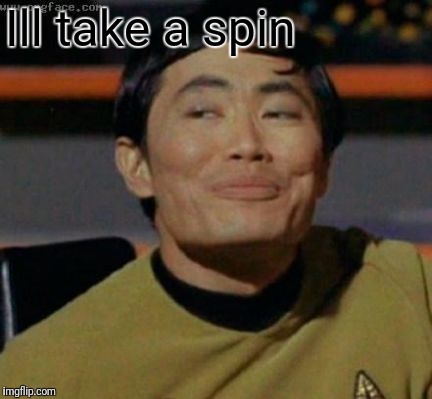 sulu | Ill take a spin | image tagged in sulu | made w/ Imgflip meme maker