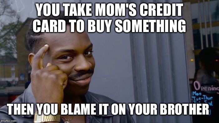 Roll Safe Think About It | YOU TAKE MOM'S CREDIT CARD TO BUY SOMETHING; THEN YOU BLAME IT ON YOUR BROTHER | image tagged in memes,roll safe think about it | made w/ Imgflip meme maker