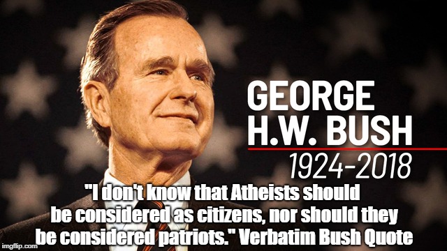 "I don't know that Atheists should be considered as citizens, nor should they be considered patriots." Verbatim Bush Quote | made w/ Imgflip meme maker