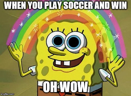 Imagination Spongebob Meme | WHEN YOU PLAY SOCCER AND WIN; OH WOW | image tagged in memes,imagination spongebob | made w/ Imgflip meme maker