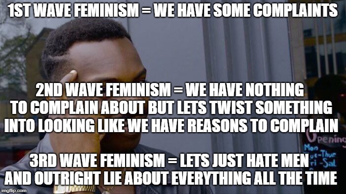 Roll Safe Think About It Meme | 1ST WAVE FEMINISM = WE HAVE SOME COMPLAINTS 2ND WAVE FEMINISM = WE HAVE NOTHING TO COMPLAIN ABOUT BUT LETS TWIST SOMETHING INTO LOOKING LIKE | image tagged in memes,roll safe think about it | made w/ Imgflip meme maker